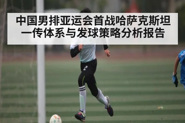 中国男排亚运会首战哈萨克斯坦一传体系与发球策略分析报告