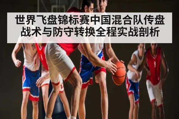世界飞盘锦标赛中国混合队传盘战术与防守转换全程实战剖析