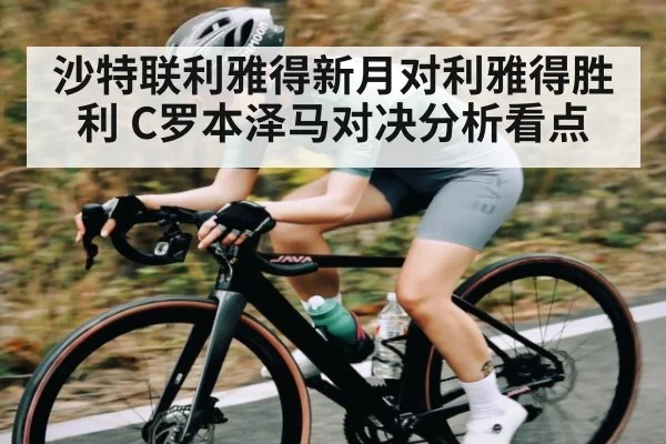 沙特联利雅得新月对利雅得胜利 C罗本泽马对决分析看点