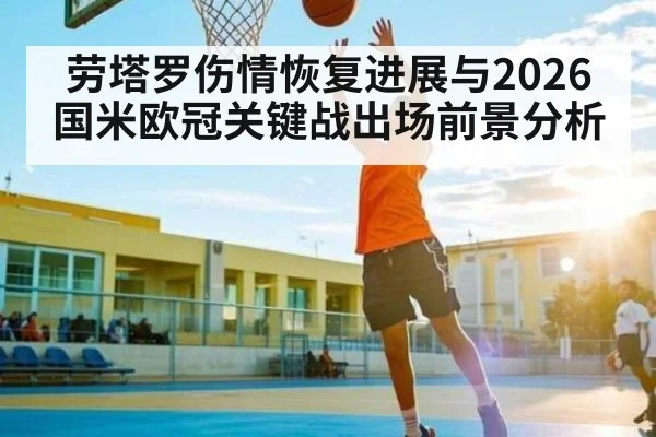 劳塔罗伤情恢复进展与2026国米欧冠关键战出场前景分析